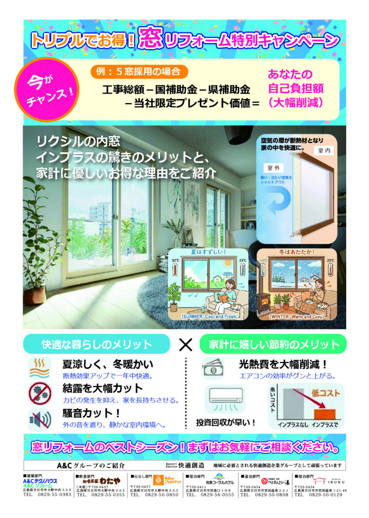 今がチャンス！5窓採用の場合⇒工事総額-国補助金-県補助金-当社限定プレゼント価値＝あなたの自己負担額大幅削減！リクシルの内窓インプラスの驚きのメリットと、家計に優しいお得な理由をご紹介。快適な暮らしのメリット①夏涼しく、冬暖かい②結露を大幅カット③騒音カット。家計に嬉しい節約のメリット①光熱費を大幅削減②エアコンの効率がグンと上がる③投資回収が早い。窓いフォームのベストシーズン！まずはお気軽にご相談ください。